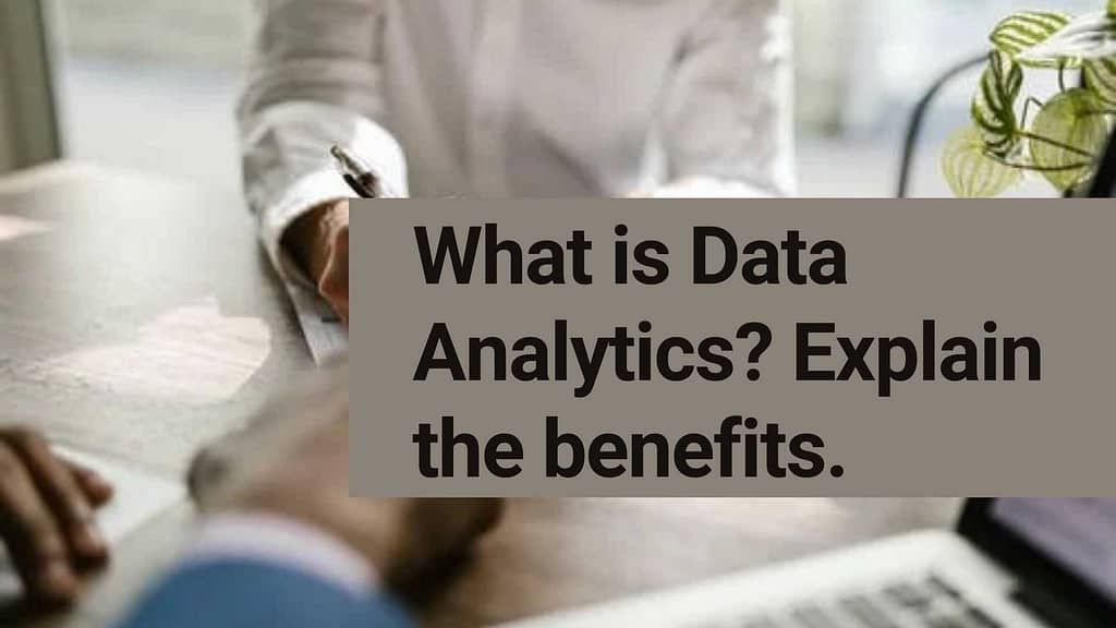 What is Data Analytics? Explain the benefits.